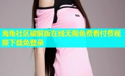 海角社区破解版在线无限免费看付费视频下载免登录