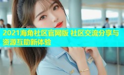 2021海角社区官网版 社区交流分享与资源互助新体验