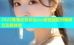 2022海角社区论坛ios版智能配对畅聊交友新体验