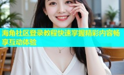 海角社区登录教程快速掌握精彩内容畅享互动体验
