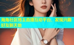 海角社区博主直播互动平台，发现兴趣好友新天地