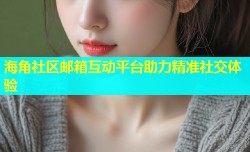 海角社区邮箱互动平台助力精准社交体验