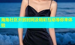 海角社区开放时间及精彩互动等你来体验