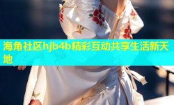 海角社区hjb4b精彩互动共享生活新天地