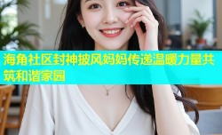 海角社区封神披风妈妈传递温暖力量共筑和谐家园