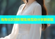 海角社区精彩聚集地互动分享新体验