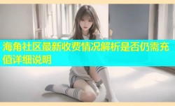 海角社区最新收费情况解析是否仍需充值详细说明