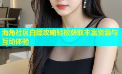 海角社区白嫖攻略轻松获取丰富资源与互动体验