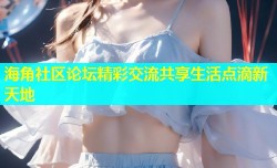 海角社区论坛精彩交流共享生活点滴新天地