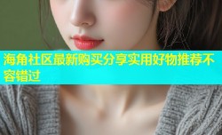海角社区最新购买分享实用好物推荐不容错过