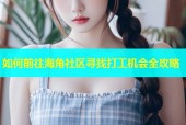 如何前往海角社区寻找打工机会全攻略