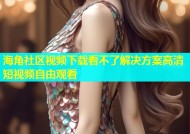 海角社区视频下载看不了解决方案高清短视频自由观看