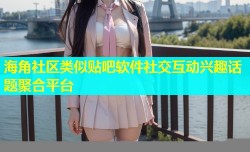海角社区类似贴吧软件社交互动兴趣话题聚合平台