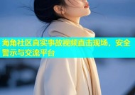 海角社区真实事故视频直击现场，安全警示与交流平台
