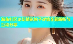 海角社区论坛精彩帖子详情全面解析与互动分享