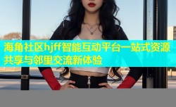 海角社区hjff智能互动平台一站式资源共享与邻里交流新体验
