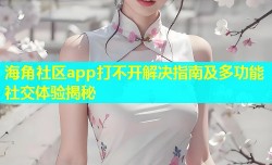海角社区app打不开解决指南及多功能社交体验揭秘