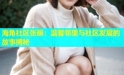 海角社区张丽：温馨邻里与社区发展的故事揭秘