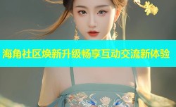 海角社区焕新升级畅享互动交流新体验