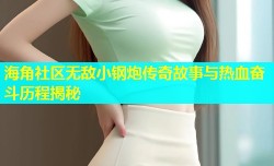 海角社区无敌小钢炮传奇故事与热血奋斗历程揭秘