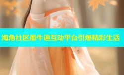 海角社区最牛逼互动平台引爆精彩生活