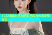 2022海角社区hj精彩回顾与未来发展展望