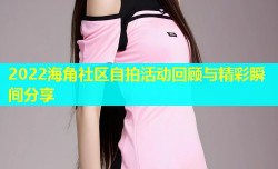 2022海角社区自拍活动回顾与精彩瞬间分享