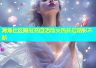 海角社区限时充值活动火热开启精彩不断