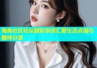 海角社区论坛精彩杂谈汇聚生活点滴与趣味分享