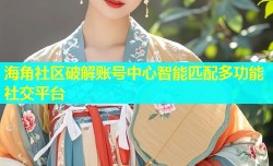 海角社区破解账号中心智能匹配多功能社交平台