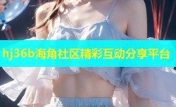 hj36b海角社区精彩互动分享平台