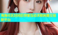 海角社区封闭后邻里互动求助闲置交易新平台