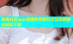 海角社区app直播免费版社交互动新体验精彩不断