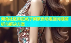 海角社区浏览帖子频繁自动退回问题解析与解决方案