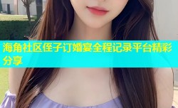 海角社区侄子订婚宴全程记录平台精彩分享