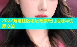 2022海角社区论坛畅享热门话题与优质交流