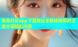 海角社区app下载地址全新体验即时交流分享精彩内容