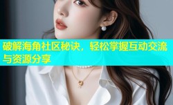 破解海角社区秘诀，轻松掌握互动交流与资源分享