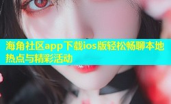 海角社区app下载ios版轻松畅聊本地热点与精彩活动