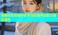 海角社区在线中文学习交流平台助力语言提升