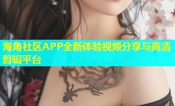 海角社区APP全新体验视频分享与高清剪辑平台