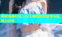揭秘海角社区三位大神背后的故事与影响力分析