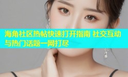 海角社区热帖快速打开指南 社交互动与热门话题一网打尽