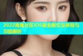 2022海角社区iOS版全新交友体验与功能解析