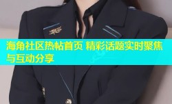海角社区热帖首页 精彩话题实时聚焦与互动分享