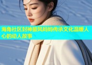 海角社区封神披风妈妈传承文化温暖人心的动人故事
