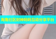 海角社区封神妈妈互动分享平台