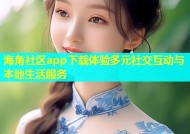海角社区app下载体验多元社交互动与本地生活服务