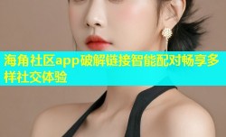 海角社区app破解链接智能配对畅享多样社交体验