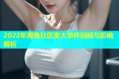 2022年海角社区重大事件回顾与影响解析